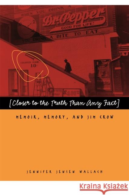 Closer to the Truth Than Any Fact: Memoir, Memory, and Jim Crow Wallach, Jennifer Jensen 9780820330693 University of Georgia Press