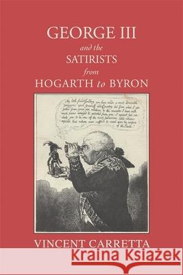 George III and the Satirists from Hogarth to Byron Vincent Carretta 9780820331249 University of Georgia Press