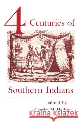 Four Centuries of Southern Indians Charles M. Hudson 9780820331324 University of Georgia Press