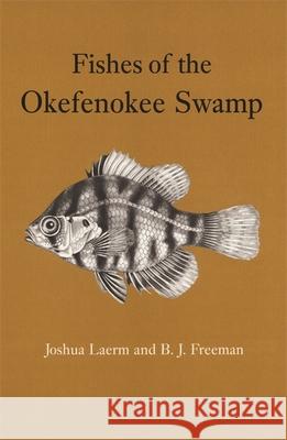 Fishes of the Okefenokee Swamp Joshua Laerm B. J. Freeman 9780820331355 University of Georgia Press