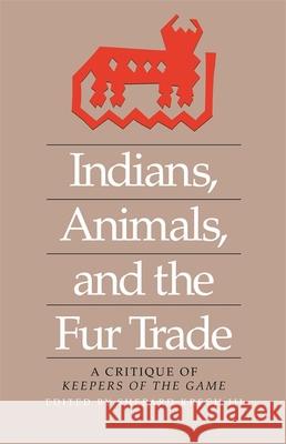 Indians, Animals, and the Fur Trade: A Critique of Keepers of the Game Krech, Shepard, III 9780820331508 University of Georgia Press