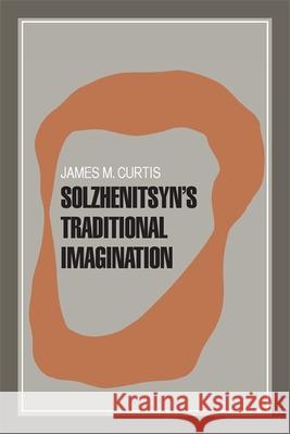 Solzhenitsyn's Traditional Imagination James M. Curtis 9780820331867 University of Georgia Press