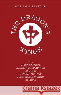 The Dragon's Wings: The China National Aviation Corporation and the Development of Commercial Aviation in China Leary, William M., Jr. 9780820332567 University of Georgia Press