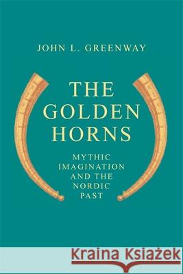 The Golden Horns: Mythic Imagination and the Nordic Past Greenway, John L. 9780820332574 University of Georgia Press