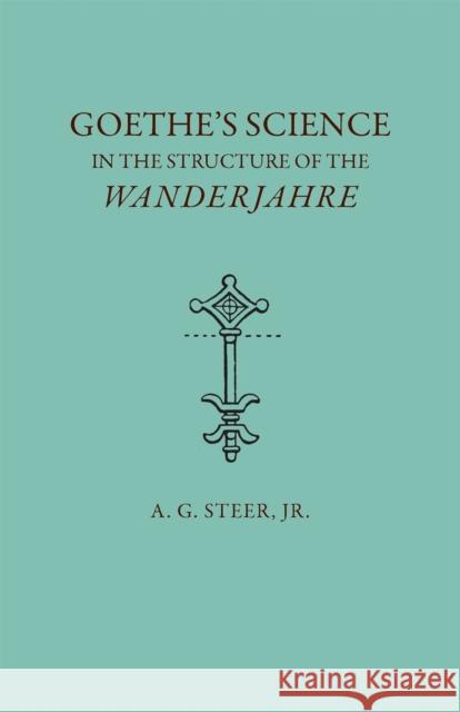 Goethe's Science in the Structure of the Wanderjahre Steer, A. G. 9780820332611 University of Georgia Press