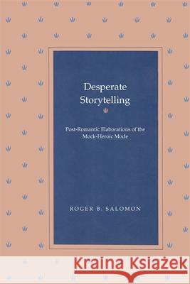 Desperate Storytelling: Post-Romantic Elaborations of the Mock-Heroic Mode Salomon, Roger B. 9780820332628 University of Georgia Press