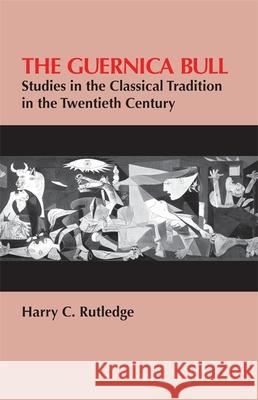 The Guernica Bull: Studies in the Classical Tradition in the Twentieth Century Rutledge, Harry C. 9780820332666 University of Georgia Press