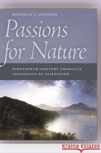 Passions for Nature: Nineteenth-Century America's Aesthetics of Alienation Rochelle Johnson 9780820332901