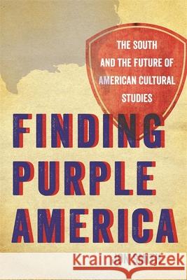 Finding Purple America: The South and the Future of American Cultural Studies Smith, Jon 9780820333212 University of Georgia Press