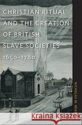 Christian Ritual and the Creation of British Slave Societies, 1650-1780 Nicholas M. Beasley 9780820333397 University of Georgia Press
