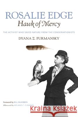 Rosalie Edge, Hawk of Mercy: The Activist Who Saved Nature from the Conservationists Clement, Roland C. 9780820333410 University of Georgia Press