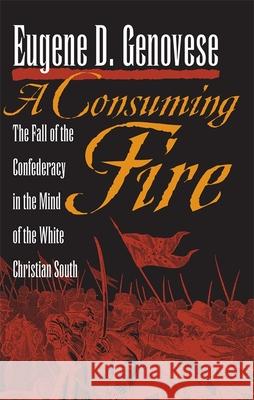 A Consuming Fire: The Fall of the Confederacy in the Mind of the White Christian South Genovese, Eugene D. 9780820333441 University of Georgia Press
