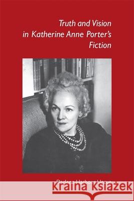 Truth and Vision in Katherine Anne Porter's Fiction Darlene Harbour Unrue 9780820333540