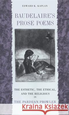 Baudelaire's Prose Poems: The Esthetic, the Ethical, and the Religious in the Parisian Prowler Kaplan, Edward K. 9780820333731