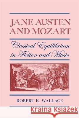 Jane Austen and Mozart: Classical Equilibrium in Fiction and Music Wallace, Robert K. 9780820333915 University of Georgia Press