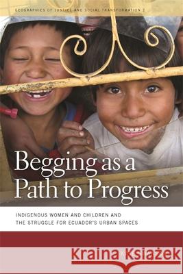 Begging as a Path to Progress: Indigenous Women and Children and the Struggle for Ecuador's Urban Spaces Swanson, Kate 9780820334653