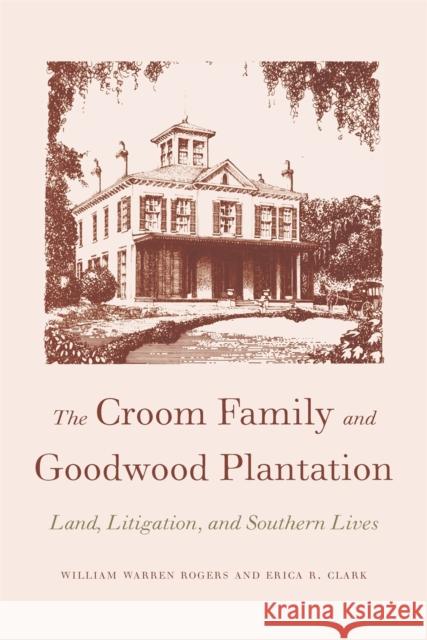The Croom Family and Goodwood Plantation: Land, Litigation, and Southern Lives Rogers, William Warren, Sr. 9780820334837