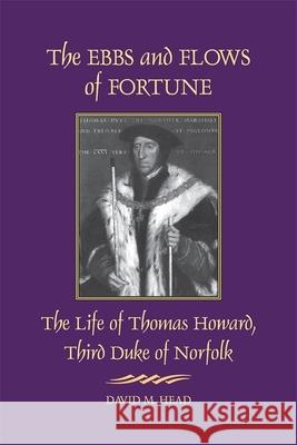 The Ebbs and Flows of Fortune: The Life of Thomas Howard, Third Duke of Norfolk Head, David M. 9780820334912 University of Georgia Press