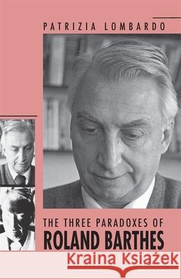 The Three Paradoxes of Roland Barthes Patrizia Lombardo 9780820334936 University of Georgia Press