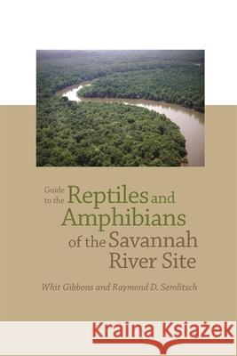 Guide to the Reptiles and Amphibians of the Savannah River Site Whitfield J. Gibbons Raymond D. Semlitsch 9780820334950 University of Georgia Press