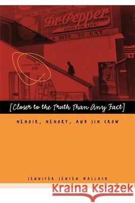 Closer to the Truth Than Any Fact: Memoir, Memory, and Jim Crow Wallach, Jennifer Jensen 9780820335025 University of Georgia Press