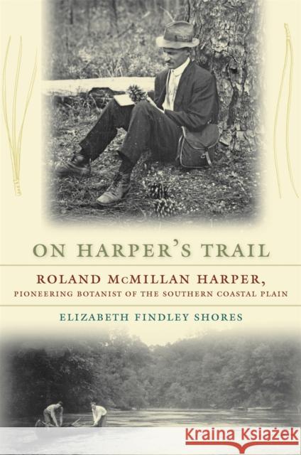 On Harper's Trail: Roland McMillan Harper, Pioneering Botanist of the Southern Coastal Plain Shores, Elizabeth Findley 9780820335223 University of Georgia Press