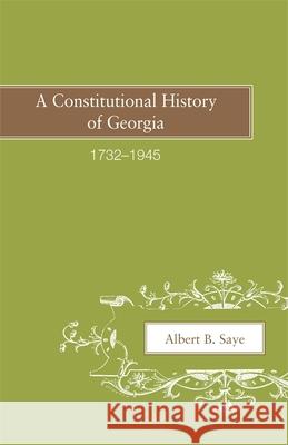 A Constitutional History of Georgia, 1732-1945 Saye, Albert B. 9780820335544 University of Georgia Press