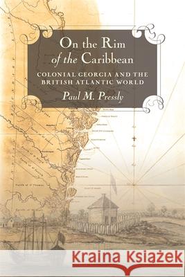 On the Rim of the Caribbean: Colonial Georgia and the British Atlantic World Pressly, Paul M. 9780820335674 University of Georgia Press