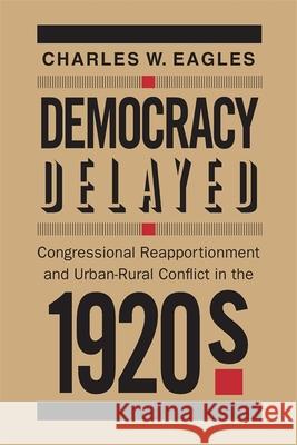 Democracy Delayed: Congressional Reapportionment and Urban-Rural Conflict in the 1920s Eagles, Charles W. 9780820336220 University of Georgia Press