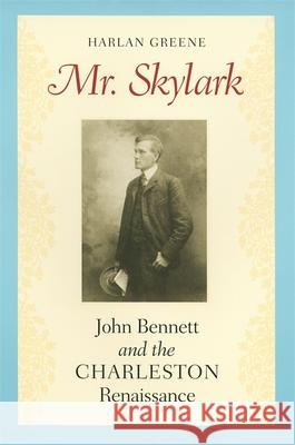 Mr. Skylark: John Bennett and the Charleston Renaissance Greene, Harlan 9780820336244 University of Georgia Press