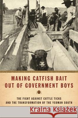 Making Catfish Bait Out of Government Boys: The Fight Against Cattle Ticks and the Transformation of the Yeoman South Strom, Claire 9780820336442 University of Georgia Press