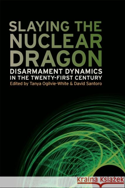 Slaying the Nuclear Dragon: Disarmament Dynamics in the Twenty-First Century Santoro, David 9780820336893 University of Georgia Press