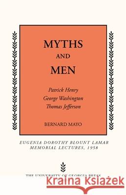 Myths and Men: Patrick Henry, George Washington, Thomas Jefferson Mayo, Bernard 9780820336947