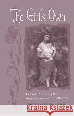 The Girl's Own: Cultural Histories of the Anglo-American Girl, 1830-1915 Nelson, Claudia 9780820336954