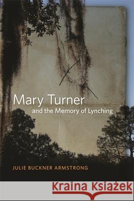 Mary Turner and the Memory of Lynching Julie Buckner Armstrong 9780820337654 University of Georgia Press