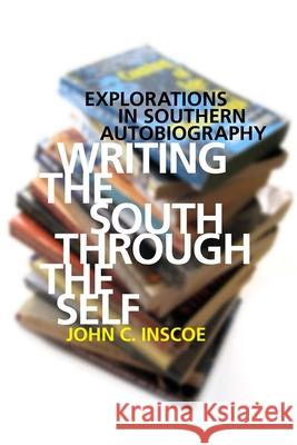 Writing the South Through the Self: Explorations in Southern Autobiography Inscoe, John C. 9780820337678