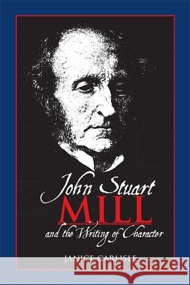 John Stuart Mill and the Writing of Character Janice Carlisle 9780820337906 University of Georgia Press