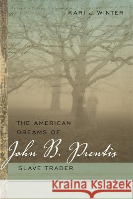 The American Dreams of John B. Prentis, Slave Trader Kari J. Winter 9780820338378 University of Georgia Press