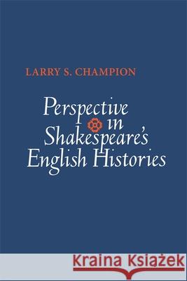 Perspective in Shakespeare's English Histories Larry S. Champion 9780820338460 University of Georgia Press