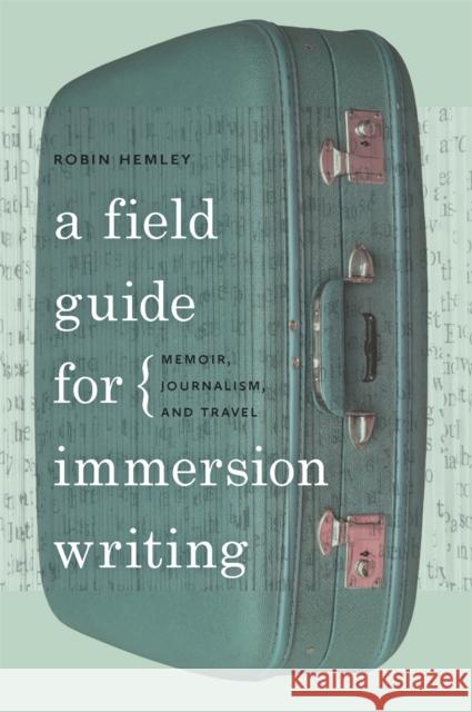 A Field Guide for Immersion Writing : Memoir, Journalism and Travel Robin Hemley 9780820338507 University of Georgia Press