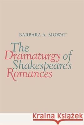 The Dramaturgy of Shakespeare's Romances Barbara A. Mowat 9780820338569