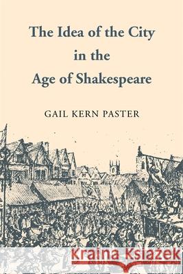 The Idea of the City in the Age of Shakespeare Gail Kern Paster 9780820338576