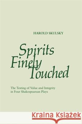 Spirits Finely Touched: The Testing of Value and Integrity in Four Shakespearean Plays Skulsky, Harold 9780820338590 University of Georgia Press