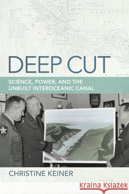 Deep Cut: Science, Power, and the Unbuilt Interoceanic Canal Christine Keiner 9780820338958