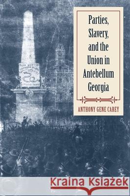 Parties, Slavery, and the Union in Antebellum Georgia Anthony Gene Carey 9780820340920