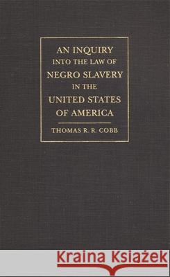 An Inquiry into the Law of Negro Slavery in the United States of America Cobb, Thomas R. R. 9780820340951 University of Georgia Press