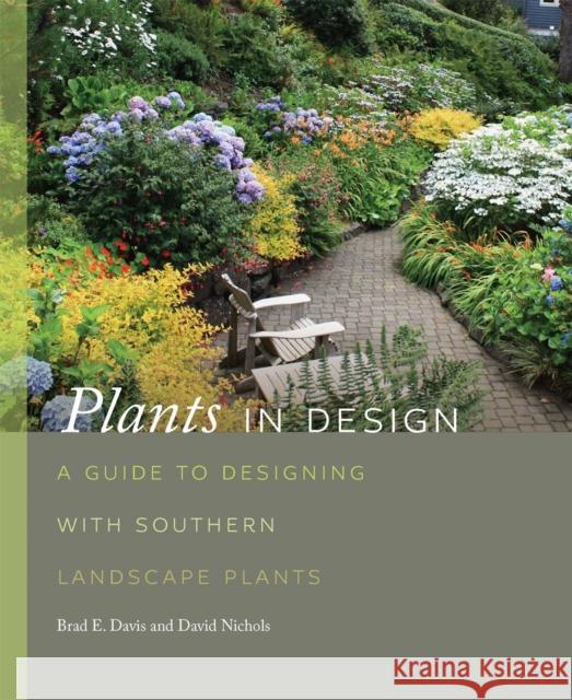 Plants in Design: A Guide to Designing with Southern Landscape Plants Brad Davis David Nichols 9780820341736 University of Georgia Press