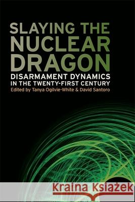 Slaying the Nuclear Dragon: Disarmament Dynamics in the Twenty-First Century Santoro, David 9780820342467 University of Georgia Press