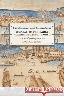 Creolization and Contraband: Curacao in the Early Modern Atlantic World Rupert, Linda M. 9780820343051 University of Georgia Press