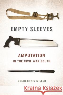 Empty Sleeves: Amputation in the Civil War South Brian Craig Miller 9780820343310 University of Georgia Press